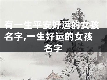 有一生平安好运的女孩名字,一生好运的女孩名字