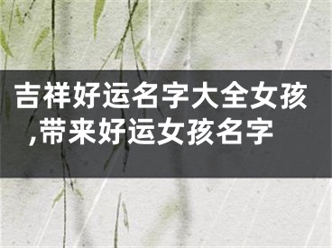 吉祥好运名字大全女孩,带来好运女孩名字