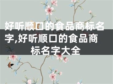 好听顺口的食品商标名字,好听顺口的食品商标名字大全