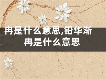 冉是什么意思,铅华渐冉是什么意思