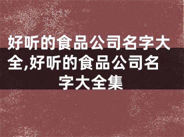 好听的食品公司名字大全,好听的食品公司名字大全集