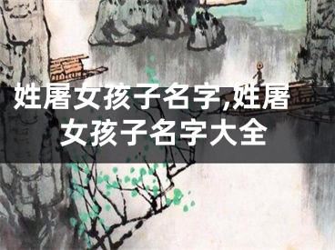姓屠女孩子名字,姓屠女孩子名字大全