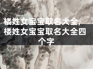 楼姓女宝宝取名大全,楼姓女宝宝取名大全四个字