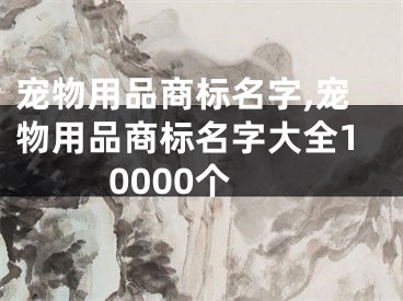 宠物用品商标名字,宠物用品商标名字大全10000个