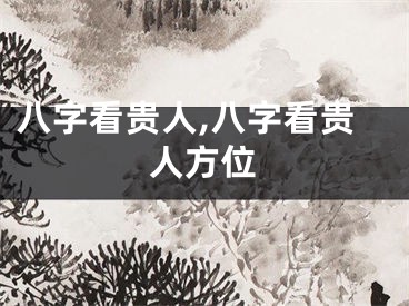 八字看贵人,八字看贵人方位