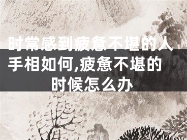 时常感到疲惫不堪的人手相如何,疲惫不堪的时候怎么办