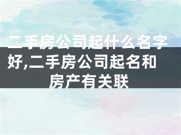 二手房公司起什么名字好,二手房公司起名和房产有关联