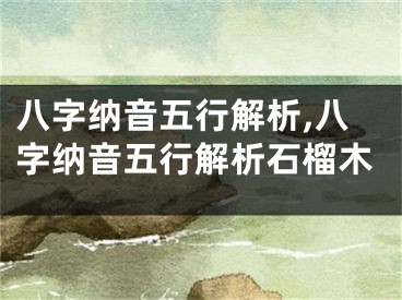 八字纳音五行解析,八字纳音五行解析石榴木