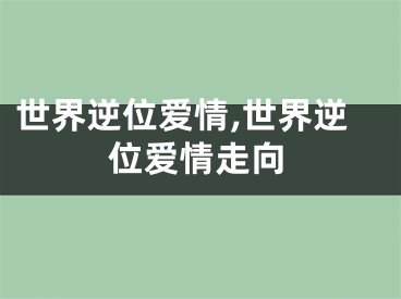 世界逆位爱情,世界逆位爱情走向