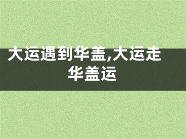 大运遇到华盖,大运走华盖运