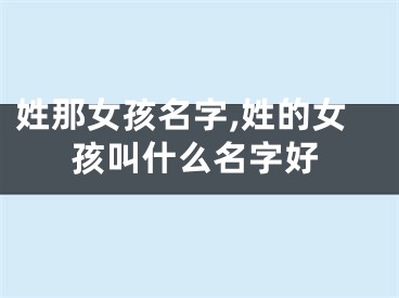 姓那女孩名字,姓的女孩叫什么名字好