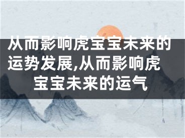 从而影响虎宝宝未来的运势发展,从而影响虎宝宝未来的运气