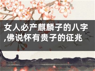 女人必产麒麟子的八字,佛说怀有贵子的征兆