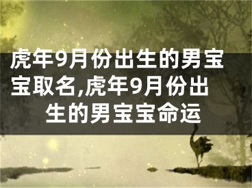 虎年9月份出生的男宝宝取名,虎年9月份出生的男宝宝命运