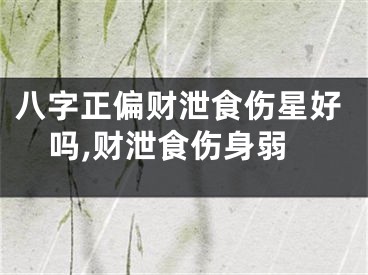 八字正偏财泄食伤星好吗,财泄食伤身弱