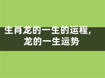 生肖龙的一生的运程,龙的一生运势