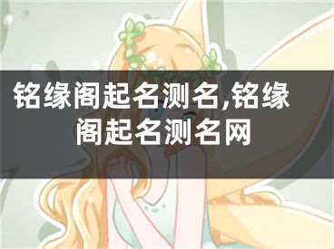 铭缘阁起名测名,铭缘阁起名测名网