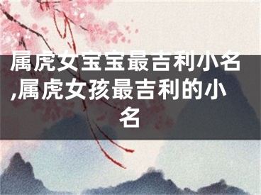 属虎女宝宝最吉利小名,属虎女孩最吉利的小名