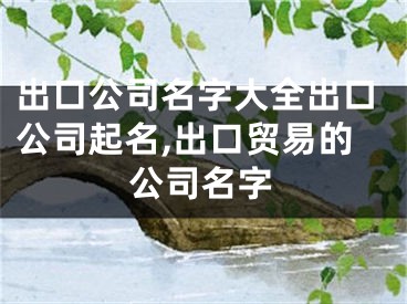 出口公司名字大全出口公司起名,出口贸易的公司名字