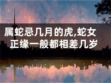 属蛇忌几月的虎,蛇女正缘一般都相差几岁