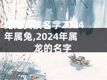 龙姓女孩名字2024年属兔,2024年属龙的名字