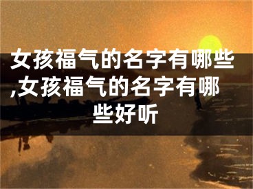 女孩福气的名字有哪些,女孩福气的名字有哪些好听