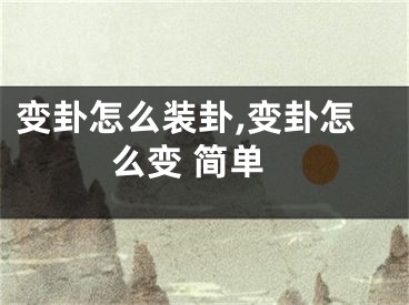 变卦怎么装卦,变卦怎么变 简单