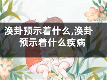涣卦预示着什么,涣卦预示着什么疾病