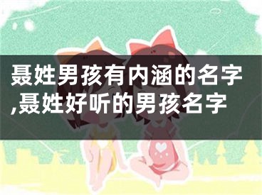 聂姓男孩有内涵的名字,聂姓好听的男孩名字