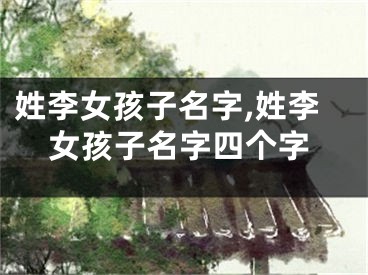 姓李女孩子名字,姓李女孩子名字四个字