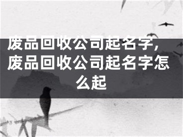 废品回收公司起名字,废品回收公司起名字怎么起