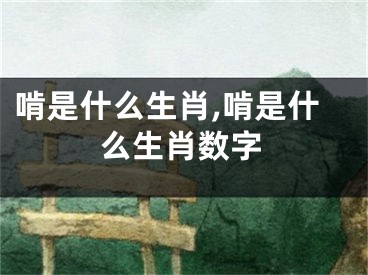 啃是什么生肖,啃是什么生肖数字