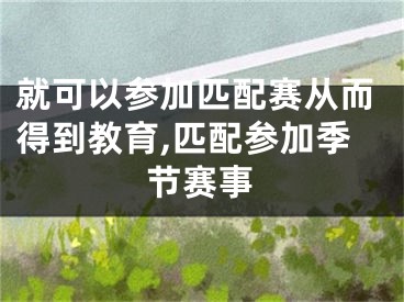 就可以参加匹配赛从而得到教育,匹配参加季节赛事