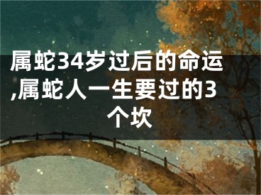 属蛇34岁过后的命运,属蛇人一生要过的3个坎