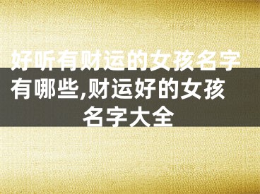 好听有财运的女孩名字有哪些,财运好的女孩名字大全