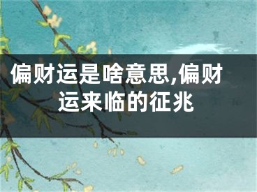 偏财运是啥意思,偏财运来临的征兆