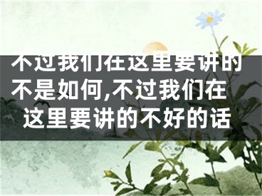不过我们在这里要讲的不是如何,不过我们在这里要讲的不好的话