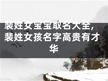 裴姓女宝宝取名大全,裴姓女孩名字高贵有才华