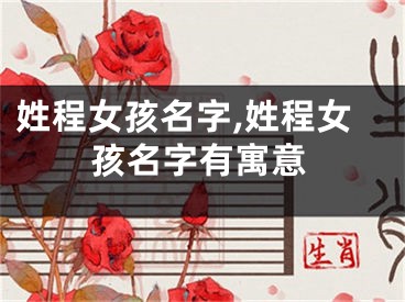 姓程女孩名字,姓程女孩名字有寓意