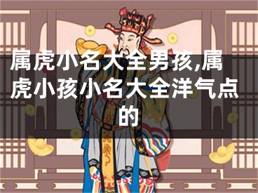 属虎小名大全男孩,属虎小孩小名大全洋气点的