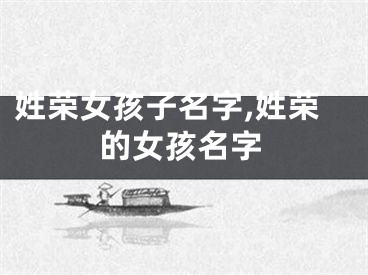 姓荣女孩子名字,姓荣的女孩名字