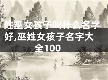 姓巫女孩子叫什么名字好,巫姓女孩子名字大全100
