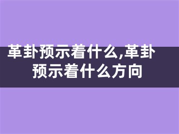 革卦预示着什么,革卦预示着什么方向