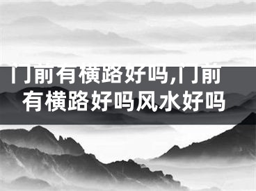 门前有横路好吗,门前有横路好吗风水好吗