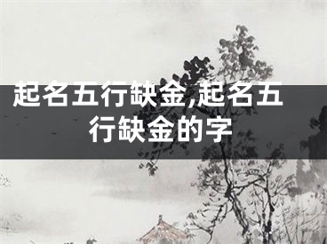 起名五行缺金,起名五行缺金的字