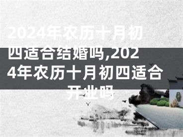 2024年农历十月初四适合结婚吗,2024年农历十月初四适合开业吗