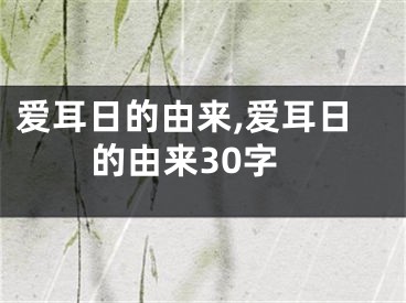 爱耳日的由来,爱耳日的由来30字