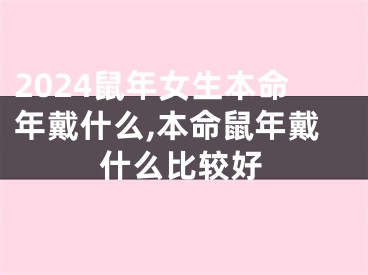 2024鼠年女生本命年戴什么,本命鼠年戴什么比较好