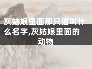 灰姑娘里面那只猫叫什么名字,灰姑娘里面的动物