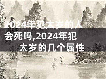 2024年犯太岁的人会死吗,2024年犯太岁的几个属性